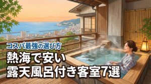 熱海で安い露天風呂付き客室の宿7選！コスパ最強の選び方と注意点を公開