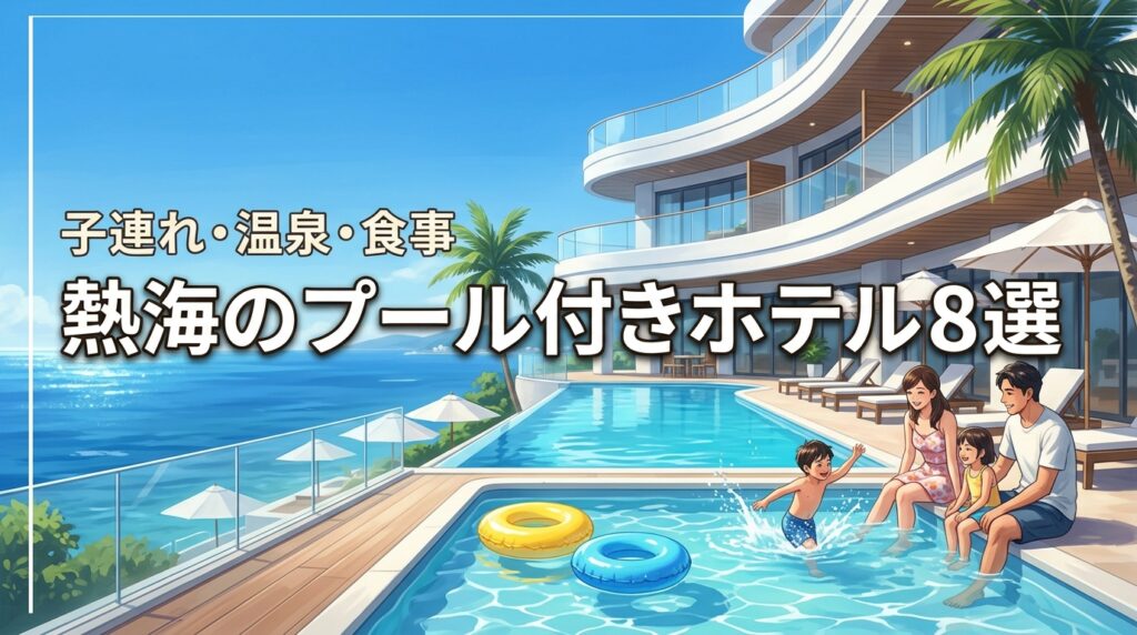 熱海でプール付きの子連れホテルおすすめ8選！温泉も食事も満足できる宿の選び方