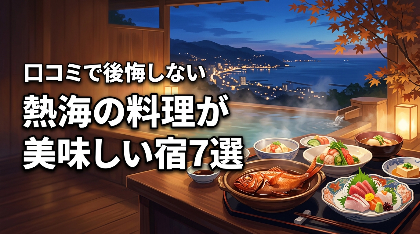 熱海で料理が美味しい宿はどこ？リアルな口コミで選ぶ後悔しない厳選7軒