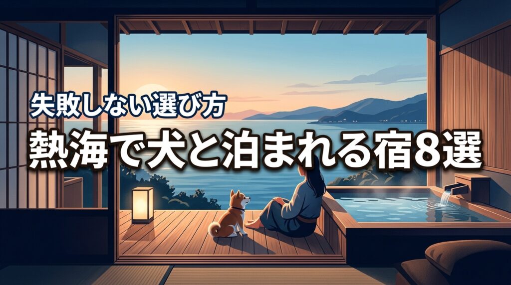 2026年版｜熱海で犬と泊まれる宿で迷ったら？失敗しない選び方と厳選8軒