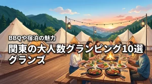 関東で大人数のグランピングにおすすめの施設10選！BBQや宿泊のメリットも紹介