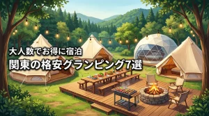 【大人数7選】関東でグランピングが安い施設を比較！安く泊まるメリットも解説