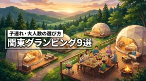 関東で子連れ・大人数におすすめのグランピング施設9選！3世代宿泊の選び方も解説