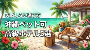 沖縄でペット可の人気高級ホテル5選！愛犬とリゾートを満喫する選び方を公開