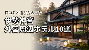 伊勢神宮の外宮近くのホテルおすすめ10選！選び方のコツや口コミを解説