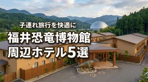 福井県立恐竜博物館の周辺ホテル5選！子連れ旅行が快適になる宿泊先ガイド
