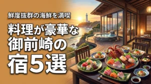 御前崎で料理が豪華な宿ならここ！鮮度抜群の海鮮を心ゆくまで満喫できる5選