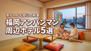 福岡アンパンマンミュージアム周辺の子連れ和室ホテル5選！赤ちゃんも安心の宿